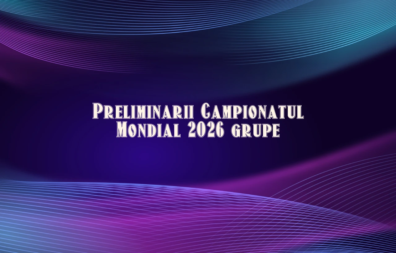 preliminarii campionatul mondial 2026 grupe