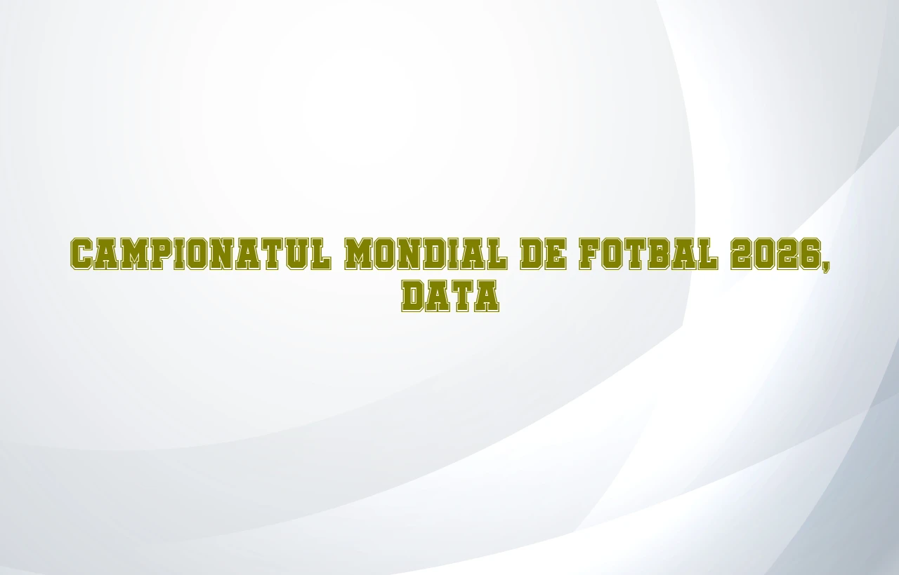 campionatul mondial de fotbal 2026 data