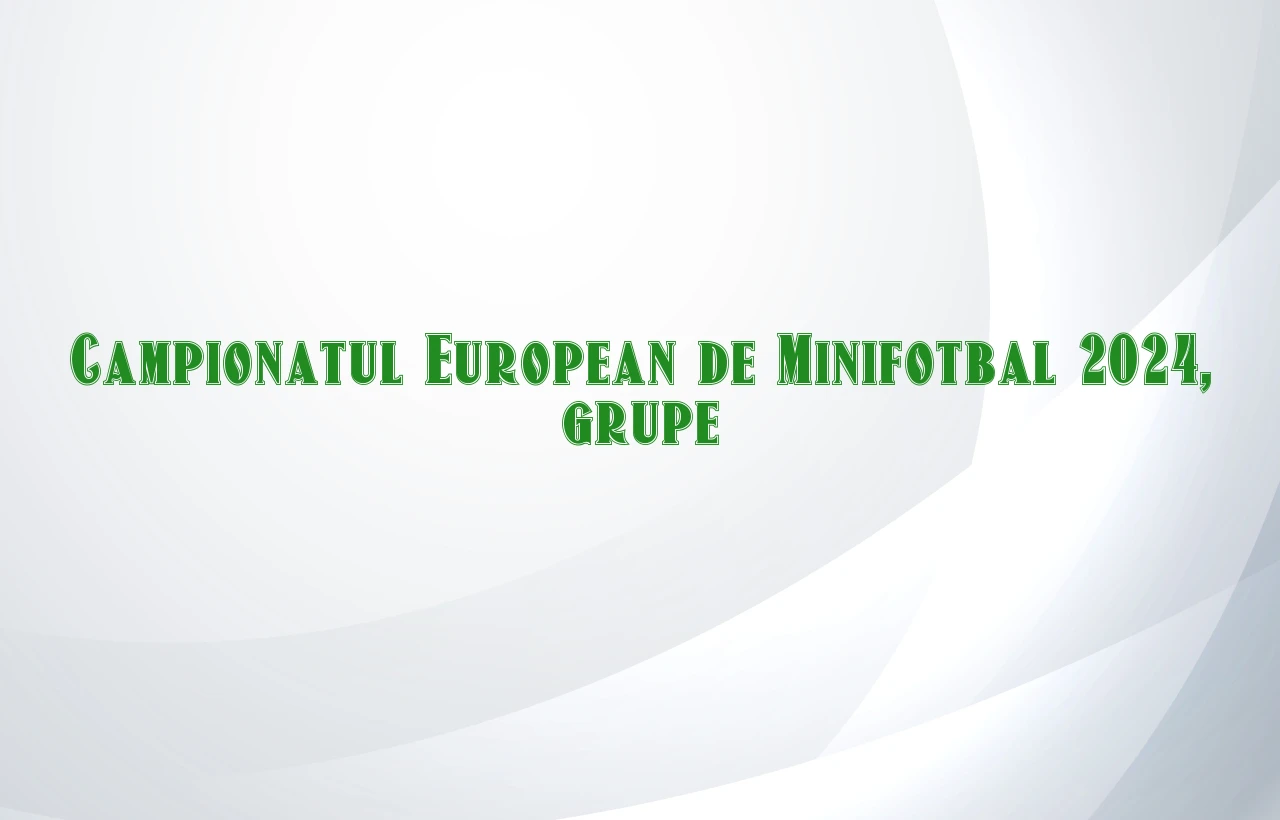 campionatul european de minifotbal 2024 grupe