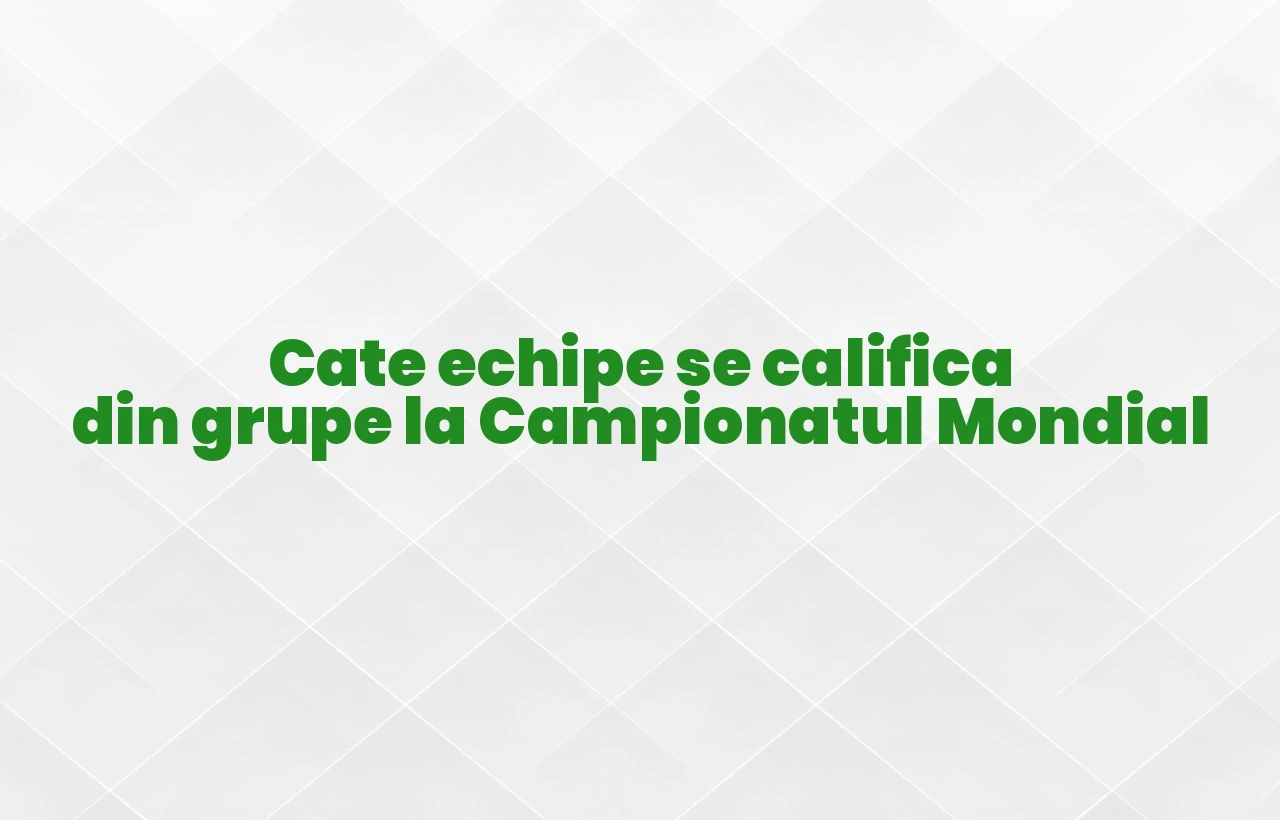 cate echipe se califica din grupe la campionatul mondial