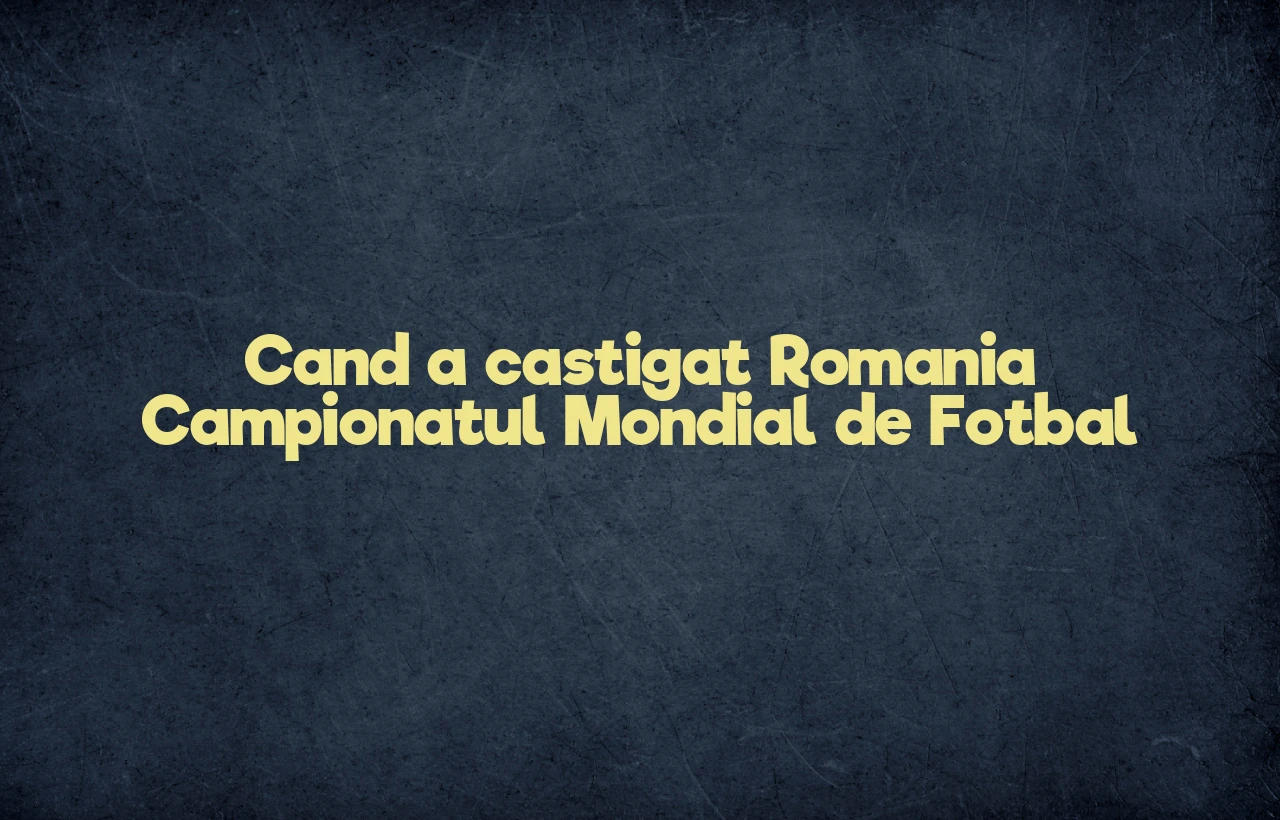 cand a castigat romania campionatul mondial de fotbal