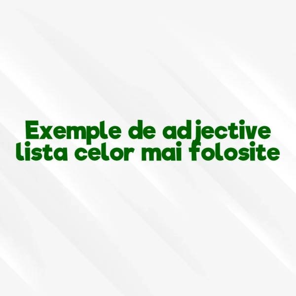 Exemple de adjective lista celor mai folosite