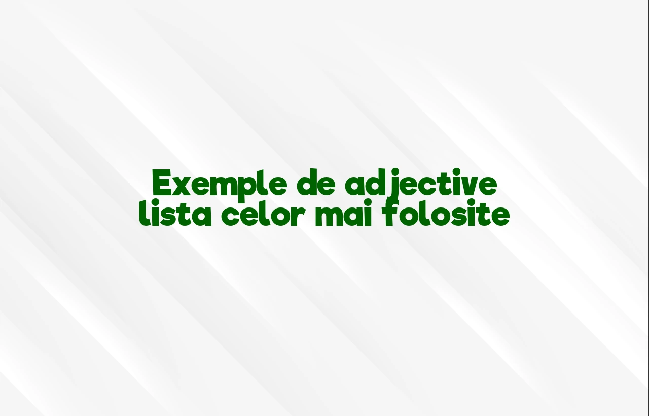 Exemple de adjective lista celor mai folosite